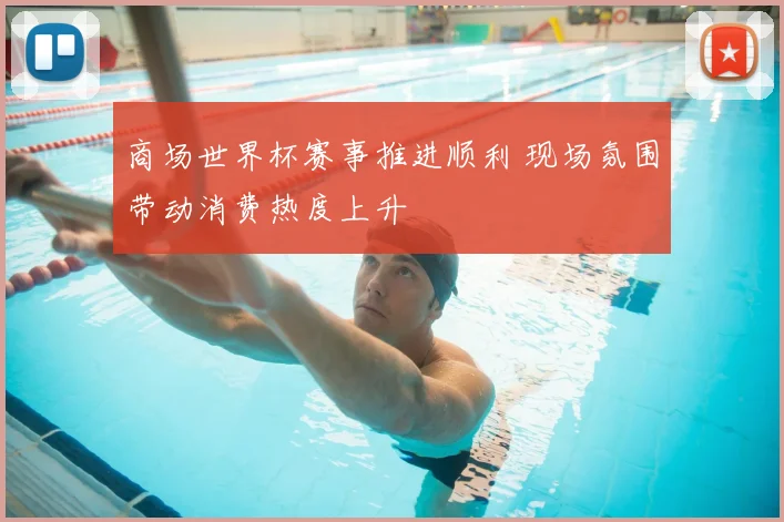 商场世界杯赛事推进顺利 现场氛围带动消费热度上升
