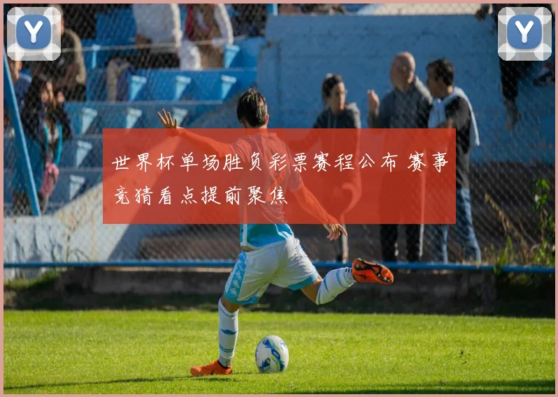 世界杯单场胜负彩票赛程公布 赛事竞猜看点提前聚焦