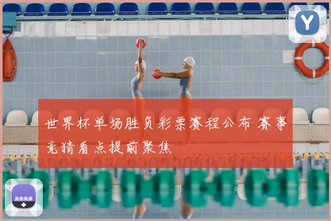 世界杯单场胜负彩票赛程公布 赛事竞猜看点提前聚焦