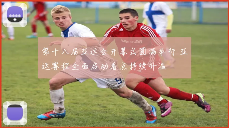 第十八届亚运会开幕式圆满举行 亚运赛程全面启动看点持续升温